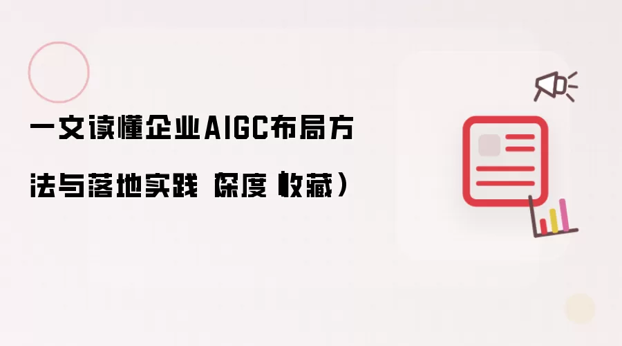 一文读懂企业AIGC布局方法与落地实践：深度收藏