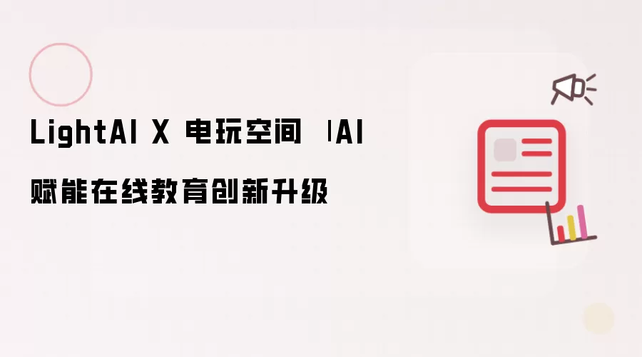 LightAI X 电玩空间 | AI赋能在线教育升级创新