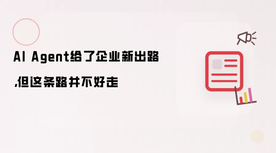 AI Agent给了企业新出路：但这条路并不好走