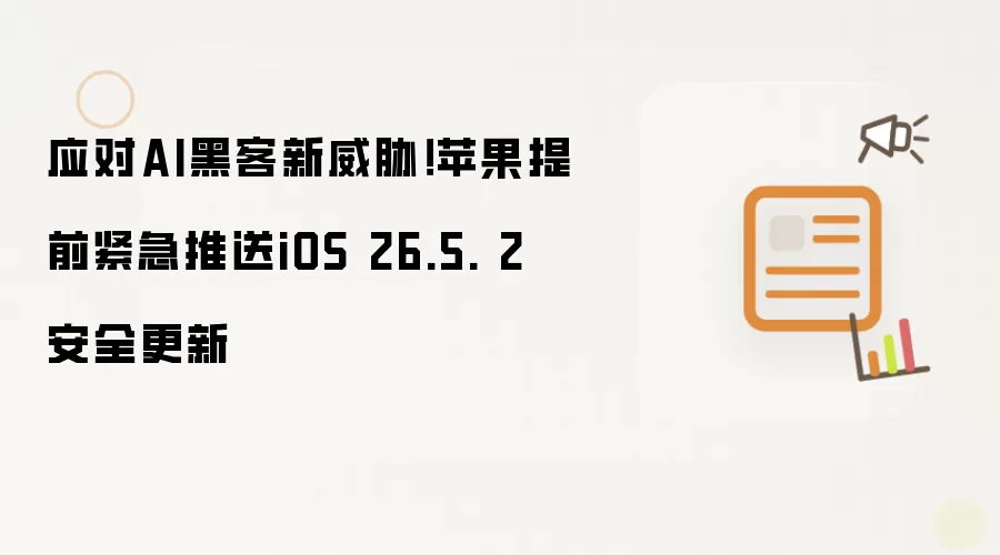 苹果紧急应对AI黑客新威胁！提前推送iOS 26.5. 2 安全更新