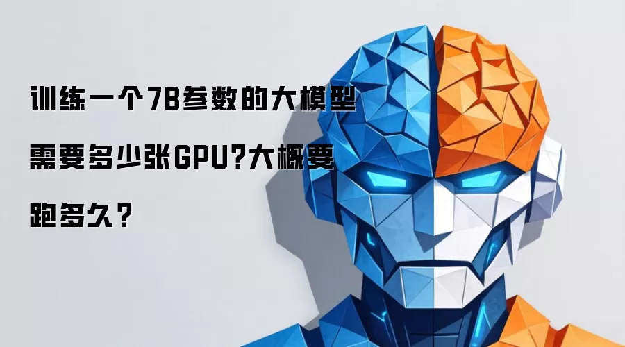 训练一个7B参数大模型需要多少张GPU？大概要跑多久？