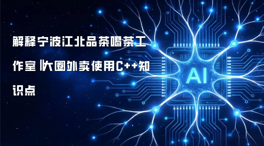 解释宁波江北品茶喝茶工作室 大圈外卖使用C++知识点