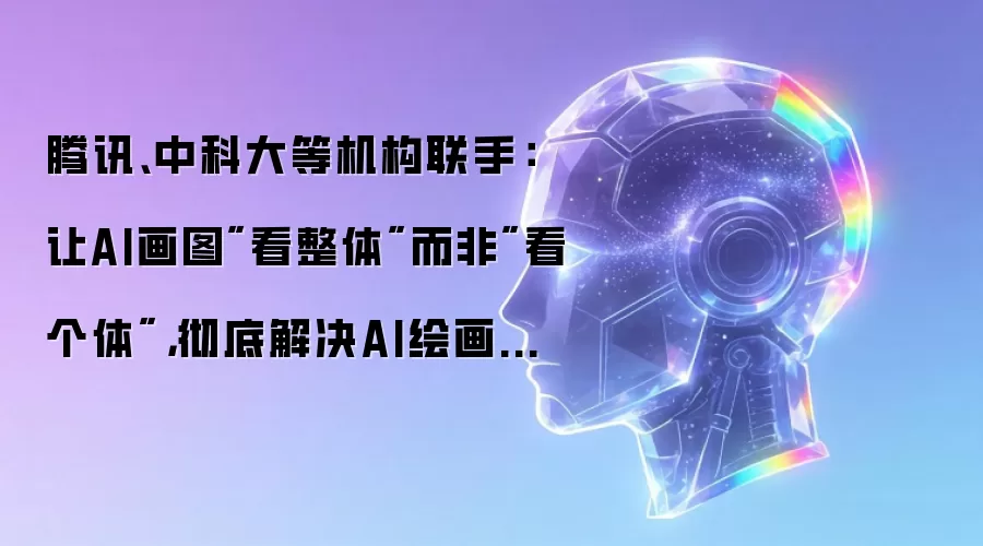腾讯 中科大等机构联手：让AI画图看整体而非看个体 彻底解决AI绘画越优化越畸形的怪病