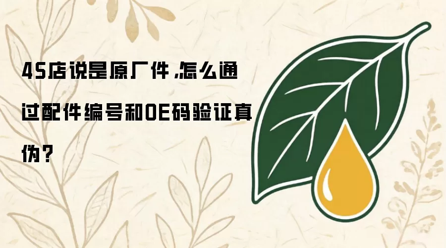 4S店说是原厂件:怎么通过配件编号和OE码验证真伪？