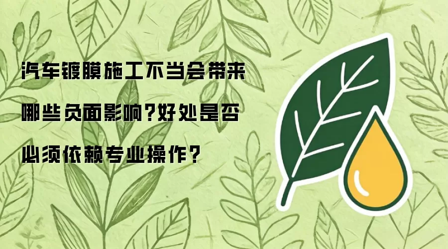 汽车镀膜施工不当会造成哪些负面影响？好处是否必须依赖专业操作？