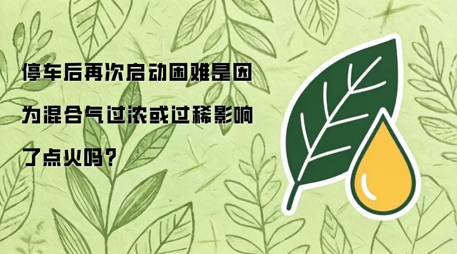 停车后再次启动困难是由于混合气过浓或过稀影响了点火吗