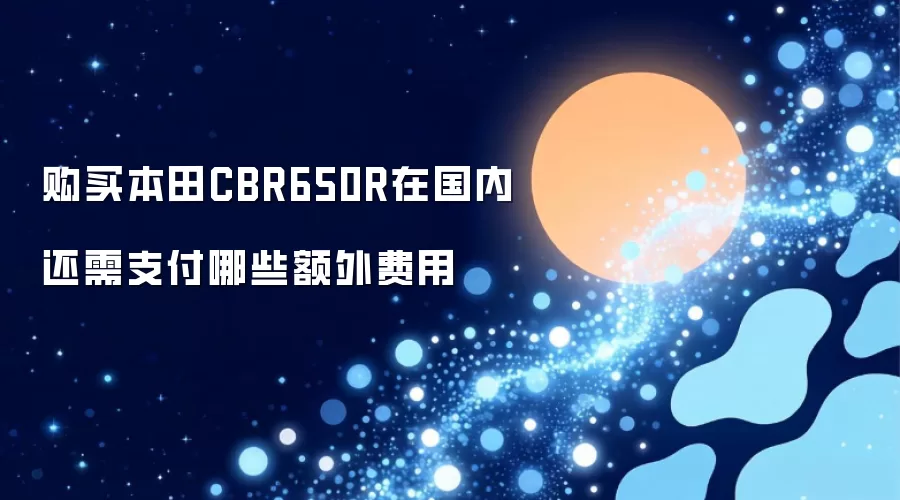 国内购买本田CBR650R还需支付哪些额外费用