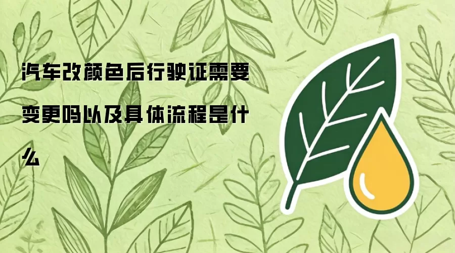 汽车改颜色后行驶证需变更吗以及具体流程是什么