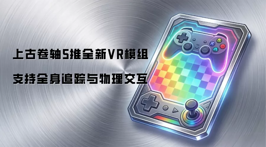 上古卷轴5推出全新VR模组 支持全身追踪与物理交互