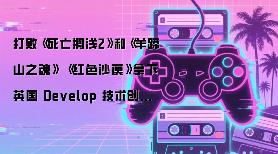 击败《死亡搁浅2》和《羊蹄山之魂》 《红色沙漠》拿下英国 Develop 技术创新奖