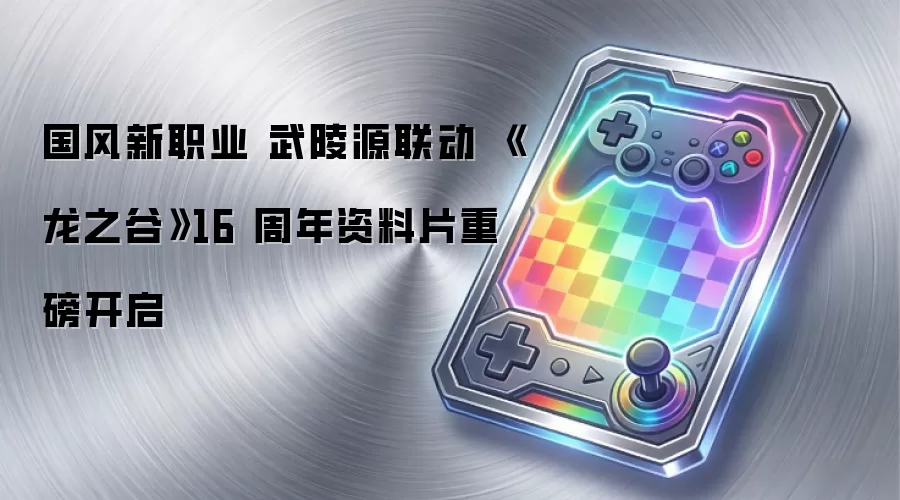 国风新职业 武陵源联动 《龙之谷》16 周年资料片盛大开启