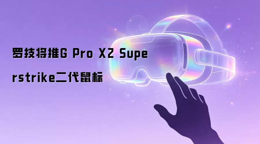 罗技将发G Pro X2 Superstrike二代鼠标