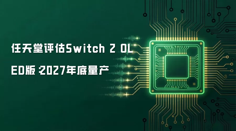 任天堂评估Switch 2 OLED版：量产时间2027年底