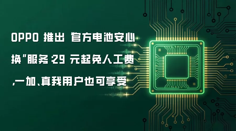 OPPO 上线“官方电池安心换”服务：29 元起免人工费 一加、真我用户也可享受
