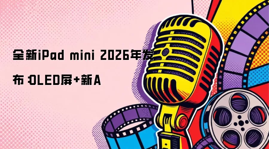 全新iPad mini 2026年亮相：OLED屏+新A
