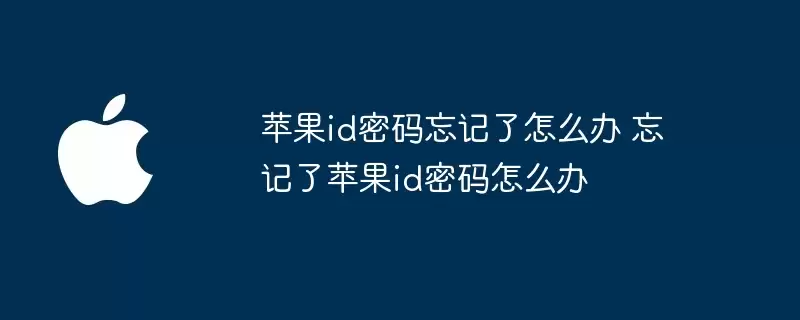 苹果id密码忘记了怎么办 忘记苹果id密码怎么办
