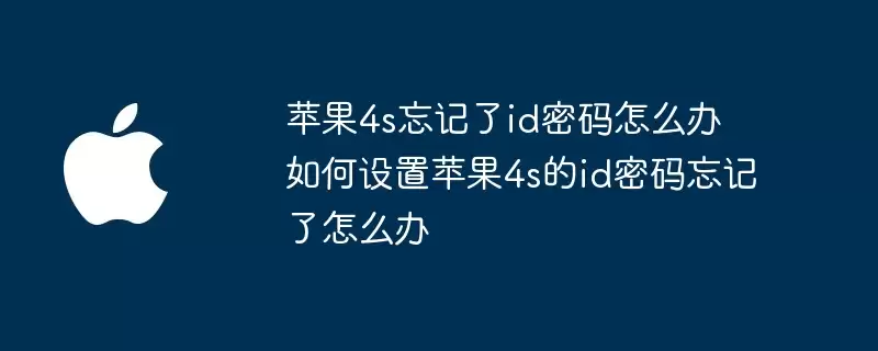 苹果4s忘了id密码怎么办 如何设置苹果4s的id密码忘了怎么办