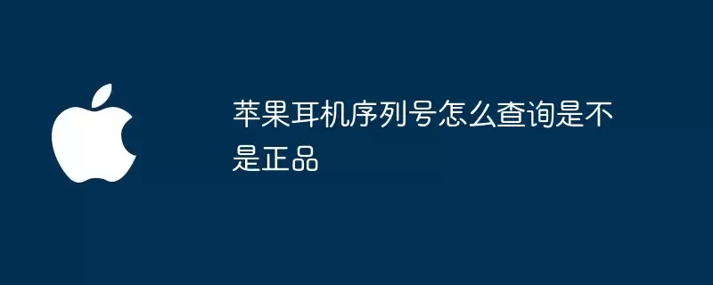 苹果耳机序列号：怎么查询是不是正品
