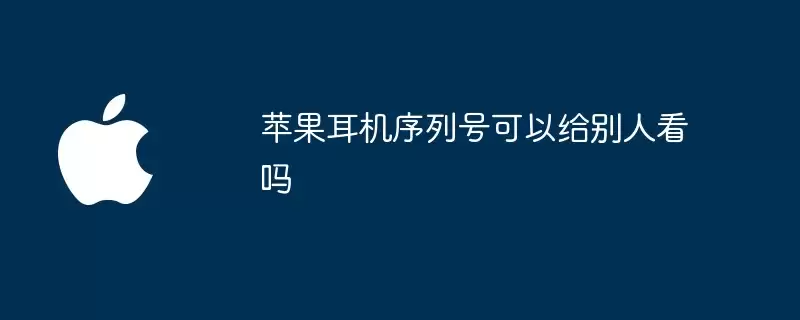 苹果耳机序列号能给别人看吗