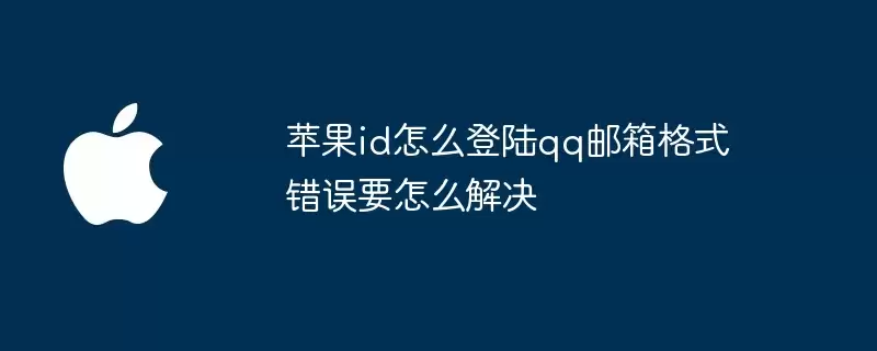 苹果id怎么登陆qq邮箱格式错误该怎样解决