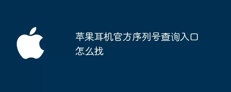 苹果耳机官方序列号查询入口如何找