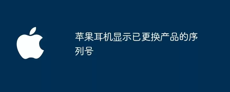 苹果耳机提示已更换产品序列号