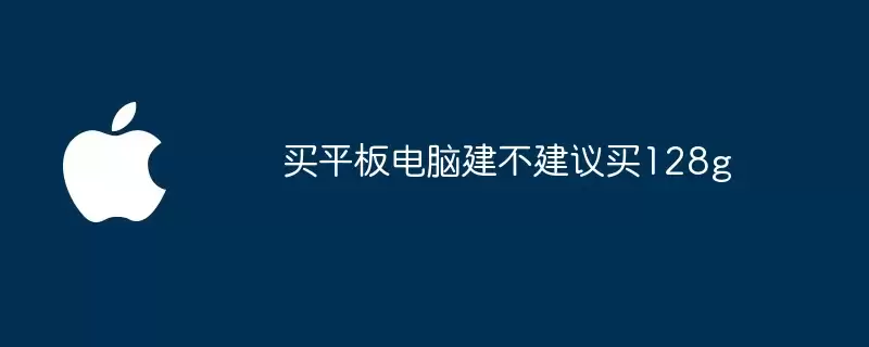 买平板电脑128g建不建议买
