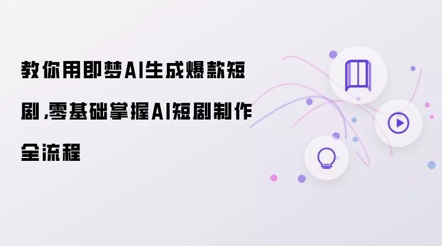 教你用即梦AI生成爆款短剧:零基础掌握AI短剧制作全流程