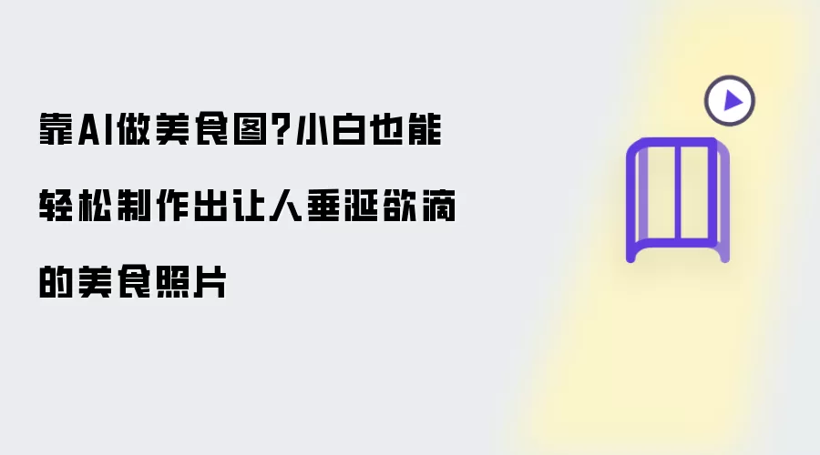 靠AI做美食图 小白也能轻松制作出让人垂涎欲滴的美食照片