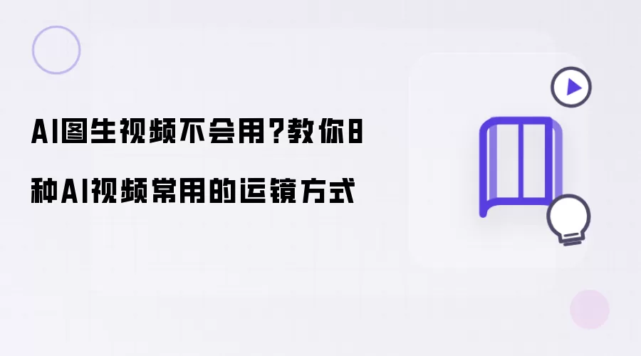 AI图生视频不会用：教你8种AI视频常用的运镜方式
