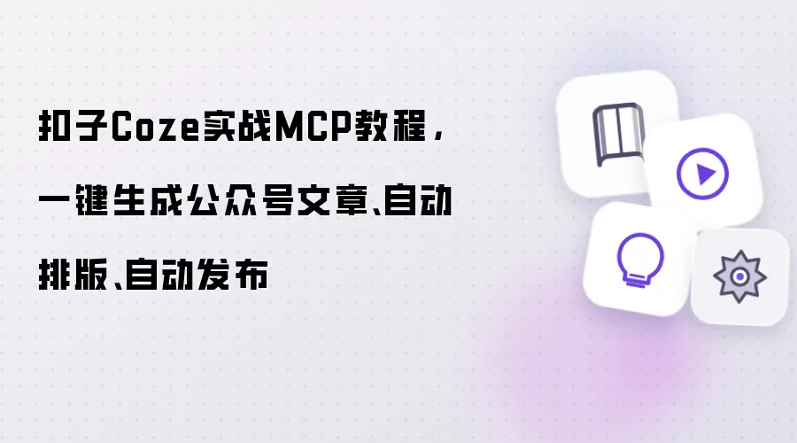 扣子Coze实战MCP教程：一键生成公众号文章 自动排版 自动发布