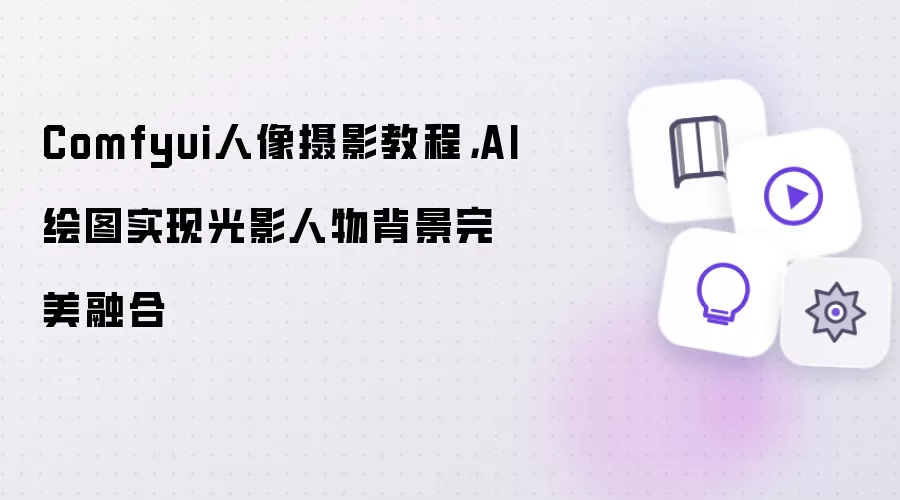 Comfyui人像摄影教程：AI绘图实现光影人物背景完美融合