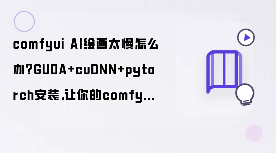 comfyui AI绘画太慢怎么办？GUDA+cuDNN+pytorch安装:让你的comfyUI起飞