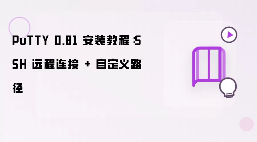 PuTTY 0.81 安装教程：SSH 远程连接 加 自定义路径
