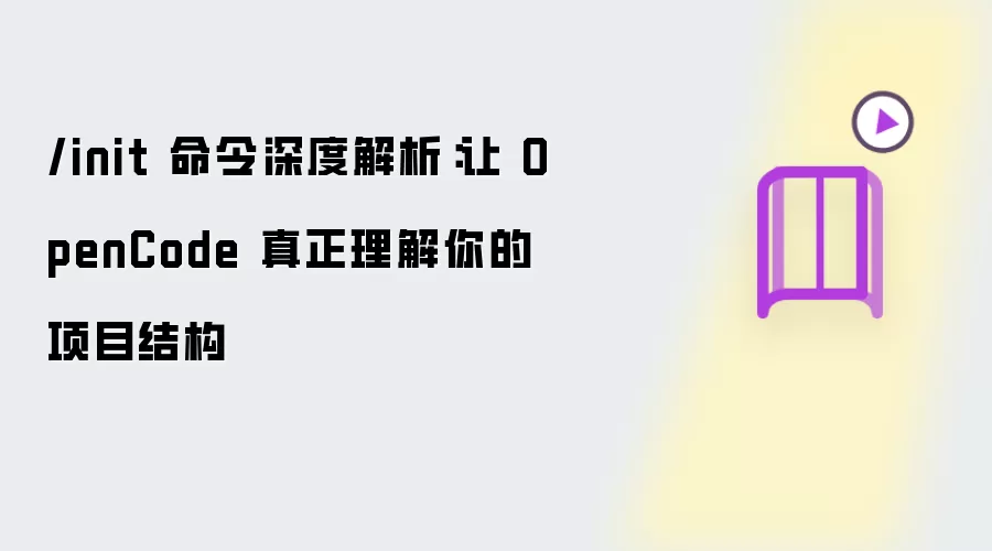 /init 命令深度解析：让 OpenCode 真正读懂你的项目结构