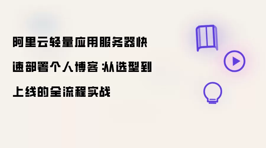 阿里云轻量应用服务器快速搭建个人博客：从选型到上线的全流程实战
