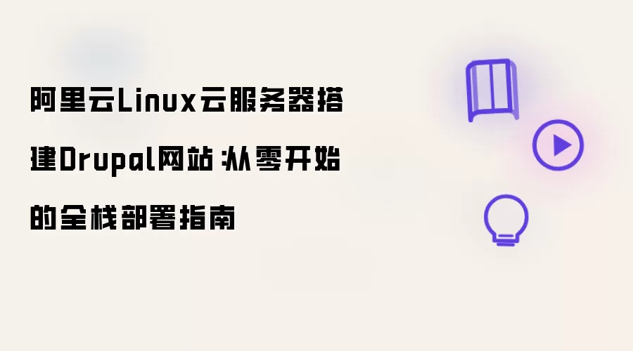 阿里云Linux云服务器搭建Drupal网站：从零开始的全栈部署教程