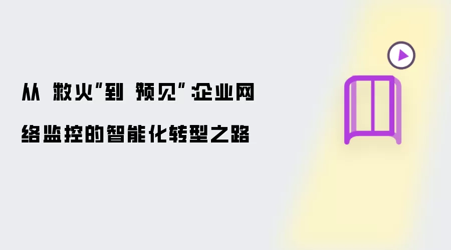 从“救火”到“预见”：企业网络监控的智能化转型之途