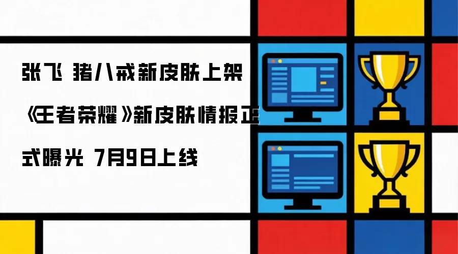 张飞 猪八戒新皮肤上架 王者荣耀新皮肤情报正式曝光 7月9日上线