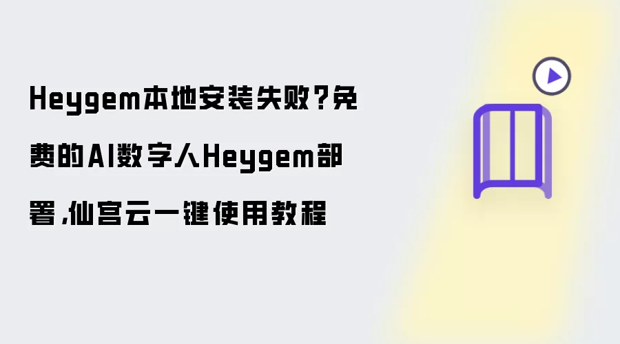 Heygem本地安装失败？免费的AI数字人Heygem部署：仙宫云一键使用教程