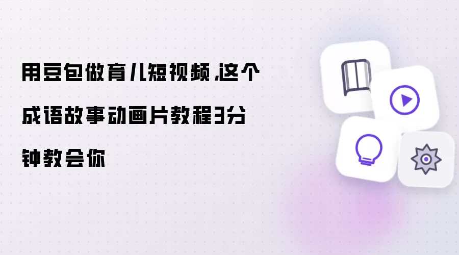 用豆包做育儿短视频:这个成语故事动画片教程3分钟教会你