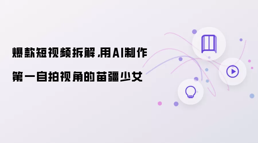爆款短视频拆解：用AI制作第一自拍视角的苗疆少女