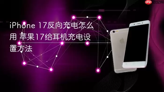 iPhone 17反向充电操作方法 苹果17给耳机充电设置步骤