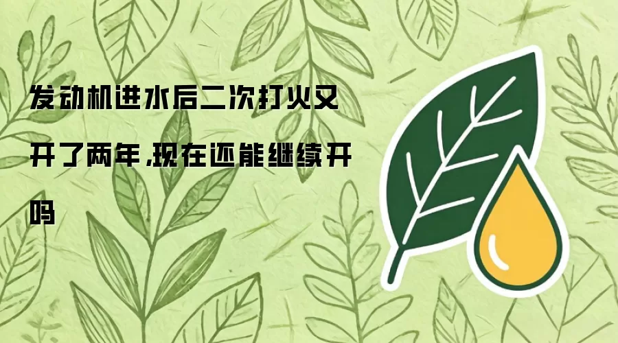 发动机进水后二次打火又开了两年：现在还能继续开吗