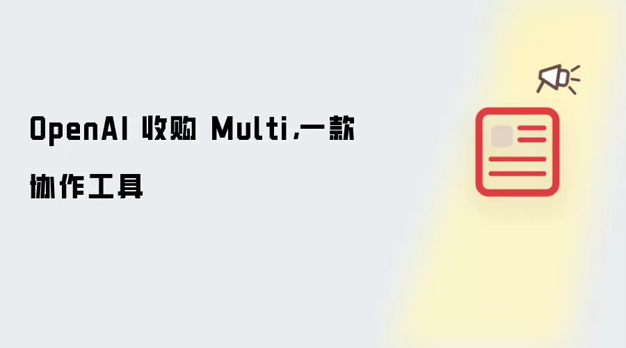 OpenAI 收购 Multi，一款协作工具