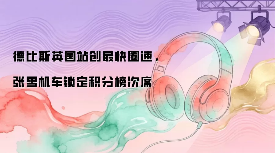 德比斯英国站创最快圈速，张雪机车锁定积分榜次席