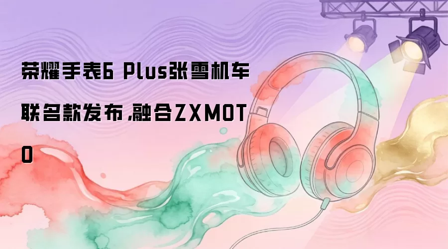 荣耀手表6 Plus张雪机车联名款发布，融合ZXMOTO