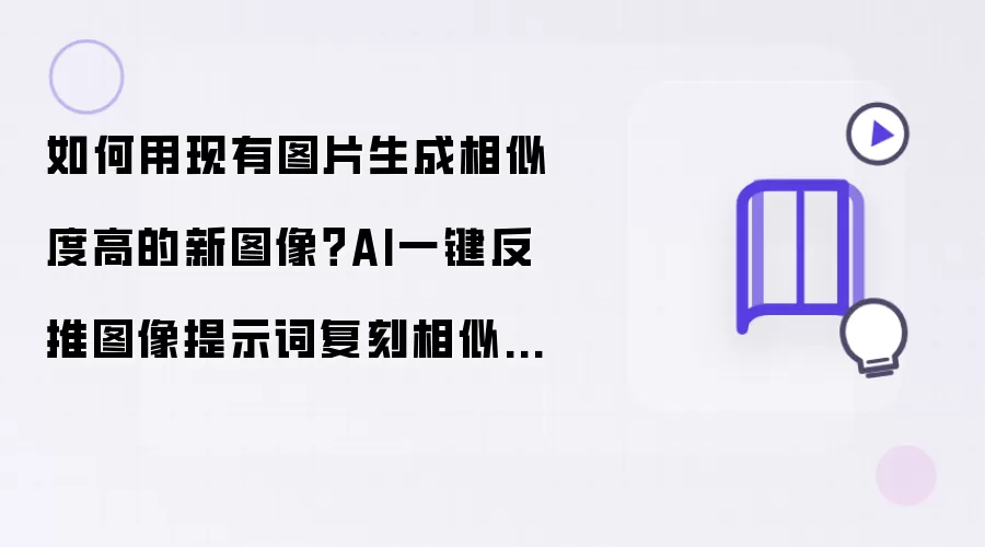 如何用现有图片生成相似度高的新图像？AI一键反推图像提示词复刻相似图片