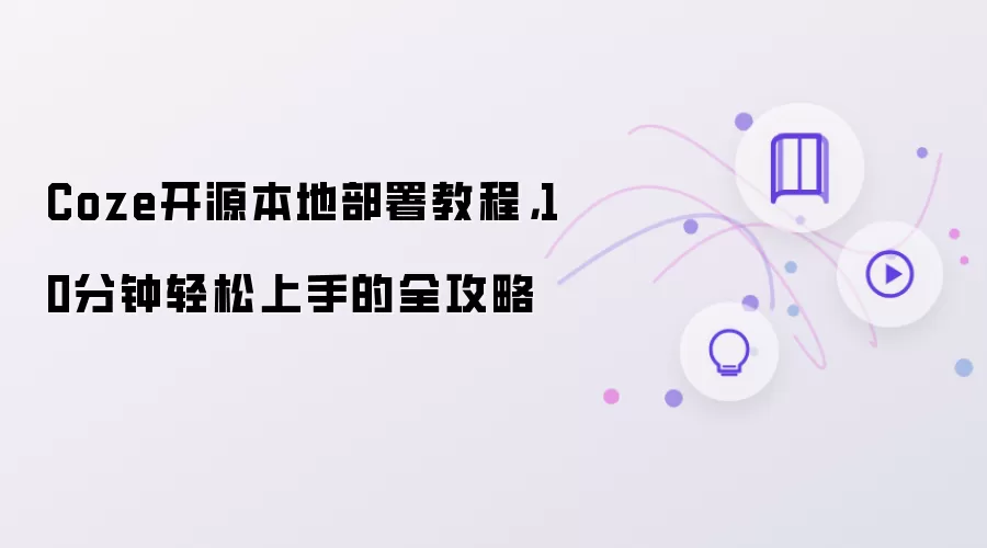 Coze开源本地部署教程，10分钟轻松上手的全攻略