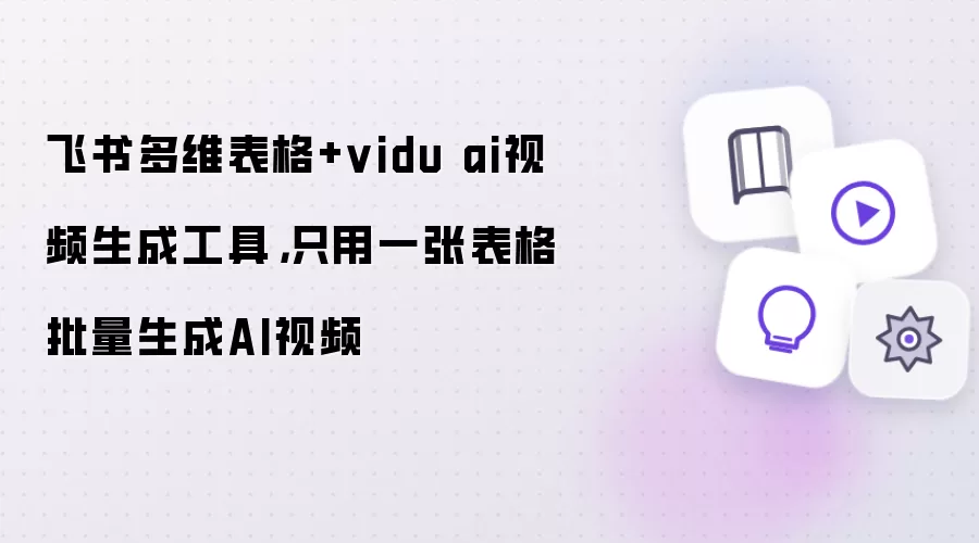 飞书多维表格+vidu ai视频生成工具，只用一张表格批量生成AI视频